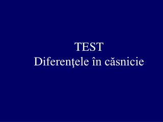 TEST Diferen ţele în căsnicie