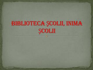 BIBLIOTECA ŞCOLII, INIMA ŞCOLII