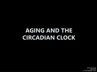 AGING AND THE CIRCADIAN CLOCK