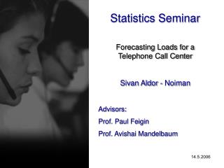 Statistics Seminar Forecasting Loads for a Telephone Call Center Sivan Aldor - Noiman Advisors: