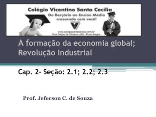 A f ormação da economia global; Revolução Industrial Cap. 2- Seção: 2.1; 2.2; 2.3