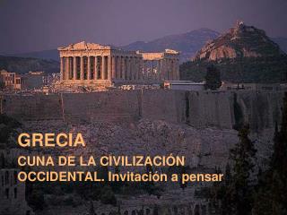 GRECIA CUNA DE LA CIVILIZACIÓN OCCIDENTAL. Invitación a pensar