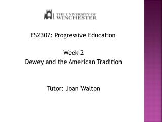 ES2307 : Progressive Education Week 2 Dewey and the American Tradition Tutor: Joan Walton