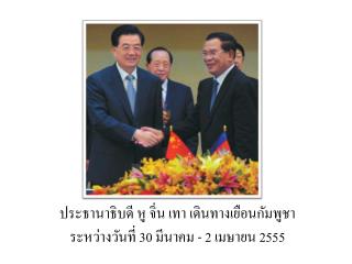 ประธานาธิบดี หู จิ่น เทา เดินทางเยือนกัมพูชา ระหว่างวันที่ 30 มีนาคม - 2 เมษายน 2555