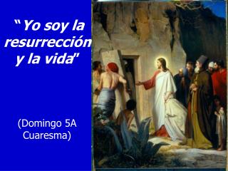 “ Yo soy la resurrección y la vida ” (Domingo 5A Cuaresma)