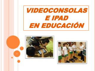 VIDEOCONSOLAS E IPAD EN EDUCACIÓN