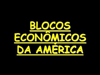 BLOCOS ECONÔMICOS DA AMÉRICA