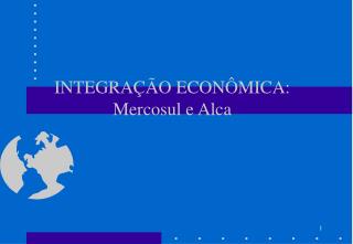 INTEGRAÇÃO ECONÔMICA: Mercosul e Alca