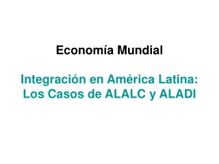 Economía Mundial Integración en América Latina: Los Casos de ALALC y ALADI