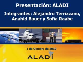 Presentación: ALADI Integrantes: Alejandro Terrizzano, Anahid Bauer y Sofía Raabe
