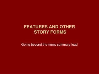 FEATURES AND OTHER STORY FORMS