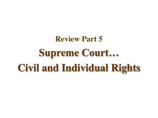 Review Part 5 Supreme Court… Civil and Individual Rights