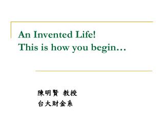 An Invented Life! This is how you begin …