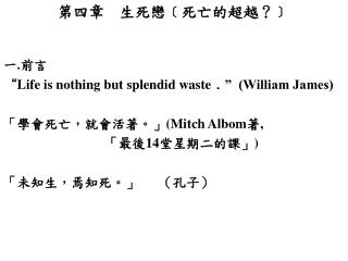第四章 生死戀 ﹝ 死亡的超越？ ﹞ 一 . 前言 “ Life is nothing but splendid waste﹒” (William James)
