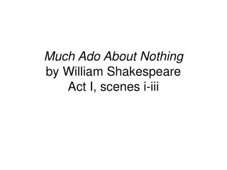 Much Ado About Nothing by William Shakespeare Act I, scenes i-iii