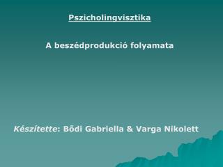 Pszicholingvisztika A beszédprodukció folyamata Készítette : Bődi Gabriella &amp; Varga Nikolett