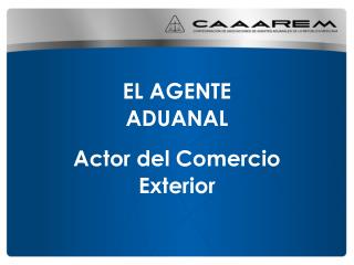 EL AGENTE ADUANAL Actor del Comercio Exterior