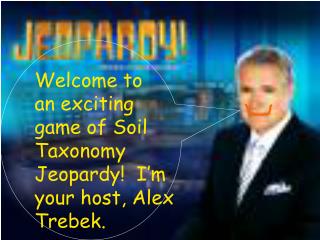 Welcome to an exciting game of Soil Taxonomy Jeopardy! I’m your host, Alex Trebek.