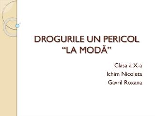DROGURILE UN PERICOL “LA MOD Ă”