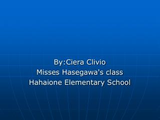 By:Ciera Clivio Misses Hasegawa's class Hahaione Elementary School