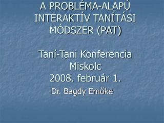 A PROBLÉMA-ALAPÚ INTERAKTÍV TANÍTÁSI MÓDSZER (PAT) Taní-Tani Konferencia Miskolc 2008. február 1.