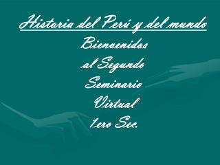 Historia del Perú y del mundo Bienvenidos al Segundo Seminario Virtual 1ero Sec.