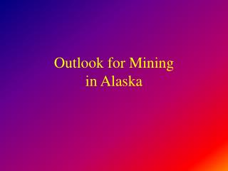 Outlook for Mining in Alaska