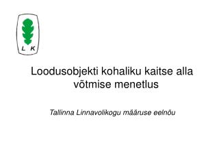 Loodusobjekti kohaliku kaitse alla võtmise menetlus Tallinna Linnavolikogu määruse eelnõu