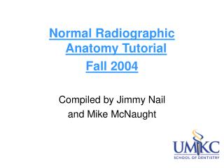 Normal Radiographic Anatomy Tutorial Fall 2004 Compiled by Jimmy Nail and Mike McNaught