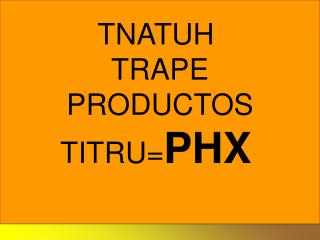 TNATUH TRAPE PRODUCTOS TITRU= PHX