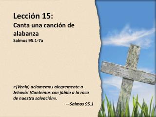 Lección 15: Canta una canción de alabanza Salmos 95.1-7a