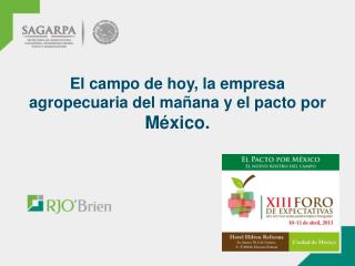 El campo de hoy, la empresa agropecuaria del mañana y el pacto por México.