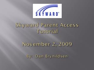 Skyward Parent Access Tutorial November 2, 2009 By: Dan Brynildsen