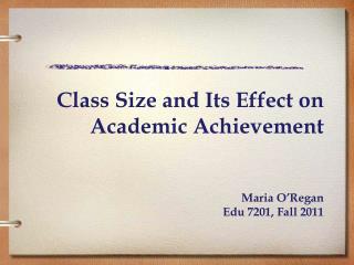 Class Size and Its Effect on Academic Achievement Maria O’Regan Edu 7201, Fall 2011