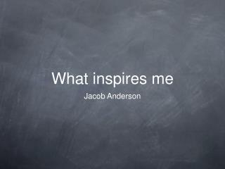 What inspires me