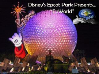 Disney’s Epcot Park Presents… “ EpWorld ”