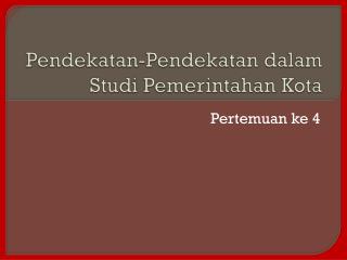 Pendekatan-Pendekatan dalam Studi Pemerintahan Kota