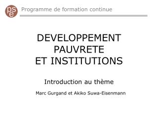 DEVELOPPEMENT PAUVRETE ET INSTITUTIONS Introduction au thème Marc Gurgand et Akiko Suwa-Eisenmann