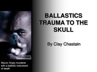 BALLASTICS TRAUMA TO THE SKULL