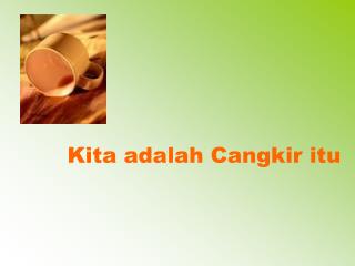 Kita adalah Cangkir itu