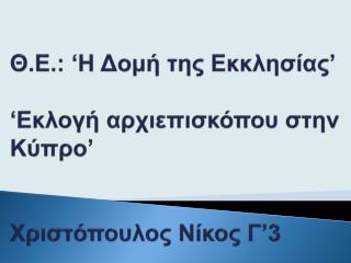 Θ.Ε.: ‘Η Δομή της Εκκλησίας’ ‘Εκλογή αρχιεπισκόπου στην Κύπρο’ Χριστόπουλος Νίκος Γ’3