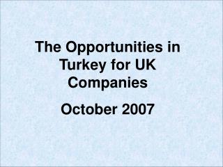 The Opportunities in Turkey for UK Companies October 2007
