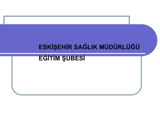 ESKİŞEHİR SAĞLIK MÜDÜRLÜĞÜ EĞİTİM ŞUBESİ