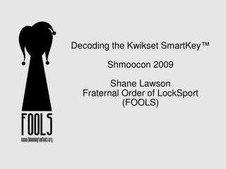 Decoding the Kwikset SmartKey ™ Shmoocon 2009 Shane Lawson Fraternal Order of LockSport (FOOLS) ‏