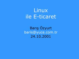 Linux ile E-ticaret Barış Özyurt baris@yuce.tr 24.10.2001