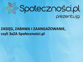 ZASIĘG, ZABAWA I ZAANGAŻOWANIE, czyli 3xZA Społeczności.pl