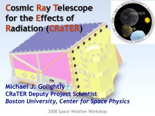 C osmic Ra y T elescope for the E ffects of R adiation ( CRaTER ) Michael J. Golightly