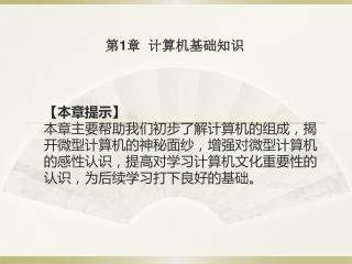 【 本章提示 】 本章主要帮助我们初步了解计算机的组成，揭开微型计算机的神秘面纱，增强对微型计算机的感性认识，提高对学习计算机文化重要性的认识，为后续学习打下良好的基础。