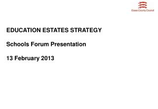 EDUCATION ESTATES STRATEGY Schools Forum Presentation 13 February 2013