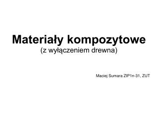 Materiały kompozytowe (z wyłączeniem drewna) Maciej Sumara ZIP1n-31, ZUT